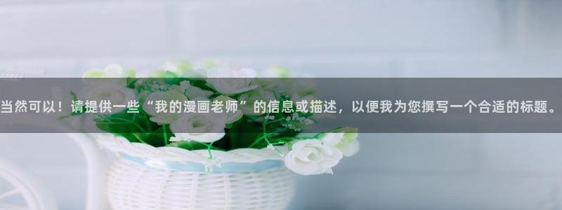 歪歪漫画网观看在线：当然可以！请提供一些“我的漫画老师”的信息或描述，以便我为您撰写一个合适的标题。