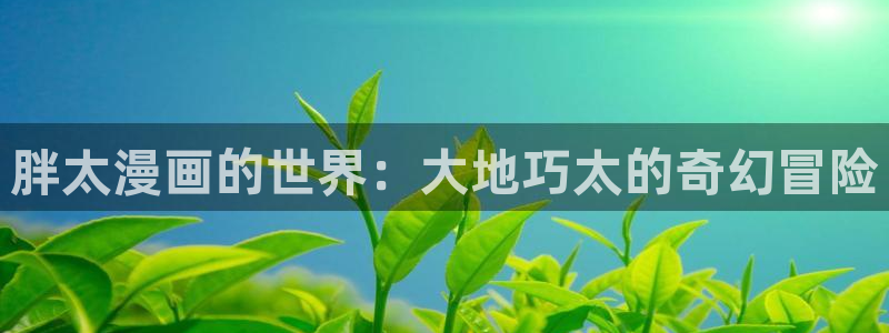 歪歪漫画好看韩漫：胖太漫画的世界：大地巧太的奇幻冒险