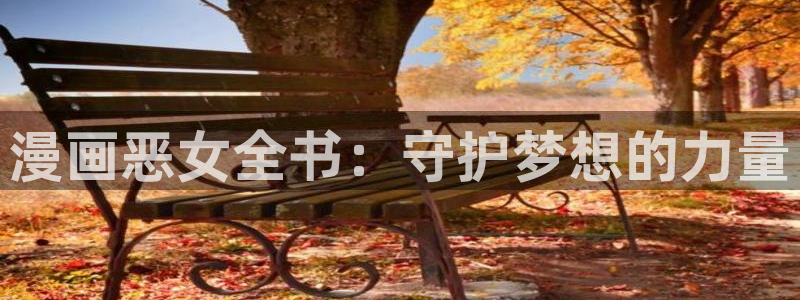 歪歪漫画网51羞羞漫画：漫画恶女全书：守护梦想的力量