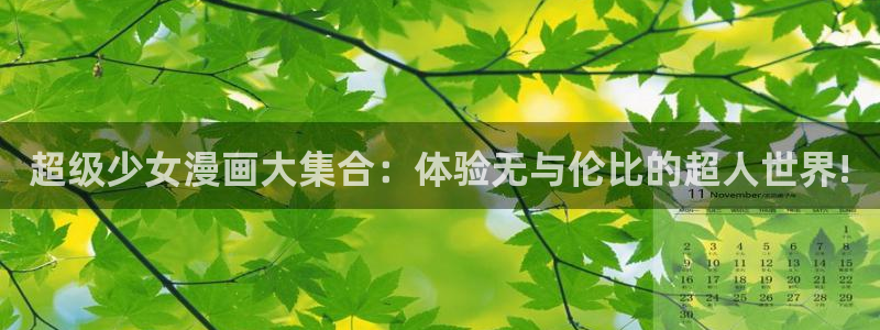 羞羞歪歪漫画免费看：超级少女漫画大集合：体验无与伦比的超人世界!