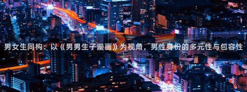 歪歪漫画免费看下拉式六漫画：男女生同构：以《男男生子漫画》为视角，男性身份的多元性与包容性