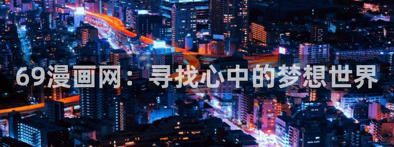 韩国歪歪漫画下载：69漫画网：寻找心中的梦想世界