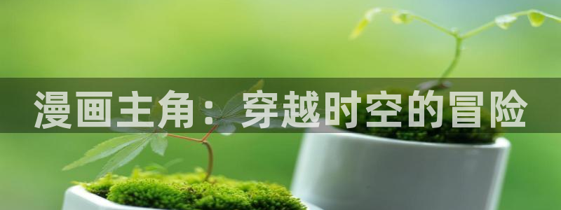 歪歪漫画首页在线免费：漫画主角：穿越时空的冒险