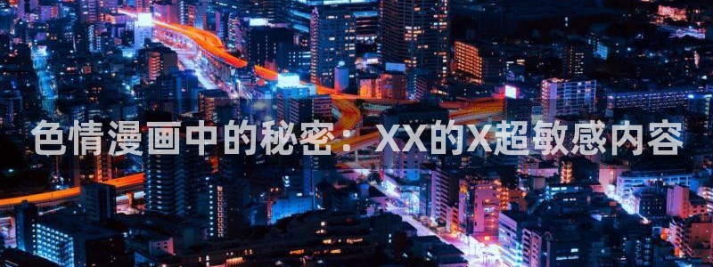 歪歪漫画韩漫入口_首页：色情漫画中的秘密：XX的X超敏感内容