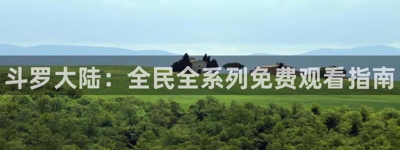 羞羞歪歪漫画视频：斗罗大陆：全民全系列免费观看指南