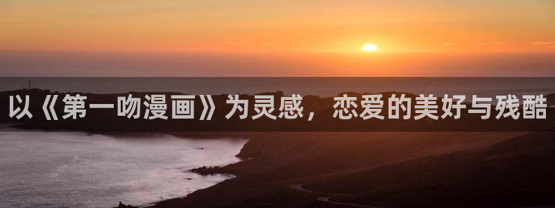 羞羞漫画歪歪漫画免费看：以《第一吻漫画》为灵感，恋爱的美好与残酷